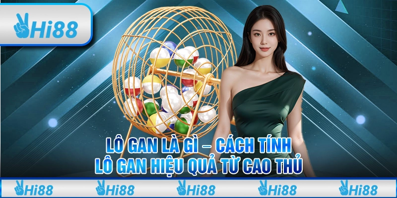 Lô Gan Là Gì - Cách Tính Lô Gan Hiệu Quả Từ Cao Thủ