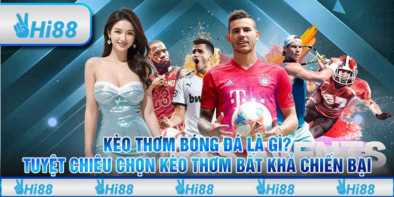 Kèo Thơm Bóng Đá Là Gì? Tuyệt Chiêu Chọn Kèo Thơm Bất Khả Chiến Bại