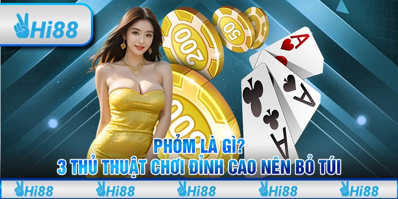 Phỏm là gì? 3 thủ thuật chơi đỉnh cao nên bỏ túi