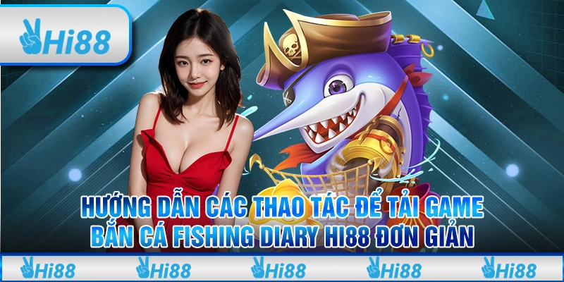 Hướng Dẫn Các Thao Tác Để tải game bắn cá fishing diary Hi88 Đơn Giản
