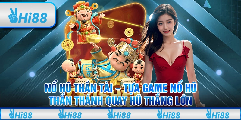 Nổ hũ thần tài - Tựa game nổ hũ thần thánh quay hũ thắng lớn