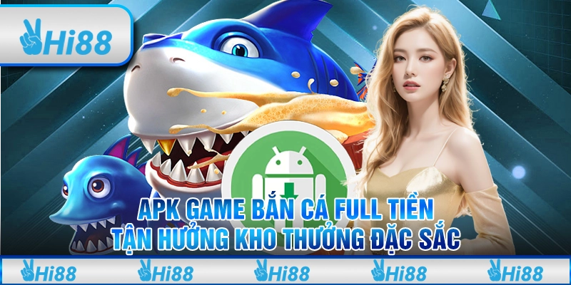 Apk game bắn cá full tiền - Tận hưởng kho thưởng đặc sắc