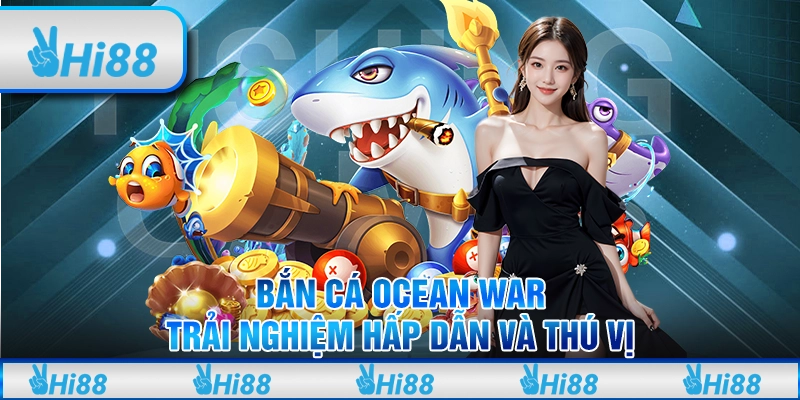 Bắn Cá ocean war - Trải Nghiệm Hấp Dẫn Và Thú Vị