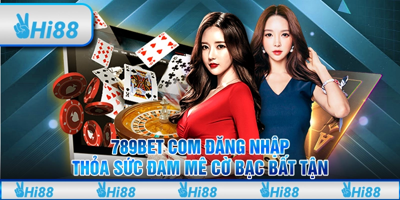 789bet com đăng nhập - Thỏa sức đam mê cờ bạc bất tận