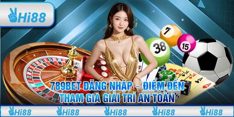 789BET Đăng Nhập - Điểm Đến Tham Gia Giải Trí An Toàn