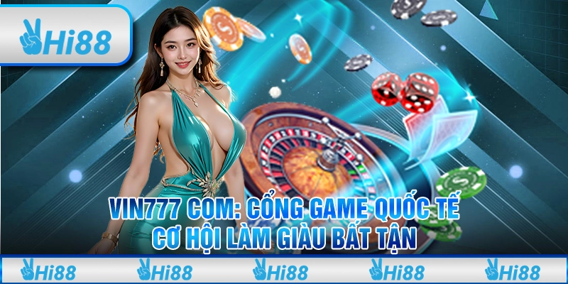 Vin777 com: Cổng game quốc tế, cơ hội làm giàu bất tận