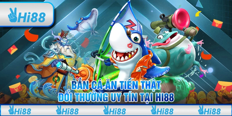 Bắn Cá Ăn Tiền Thật Đổi Thưởng Uy Tín Tại Hi88