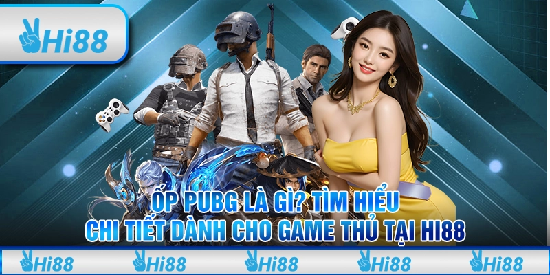 Ốp PUBG Là Gì? Tìm Hiểu Chi Tiết Dành Cho Game Thủ Tại Hi88