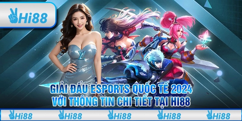 Giải Đấu eSports Quốc Tế 2024 Với Thông Tin Chi Tiết Tại Hi88