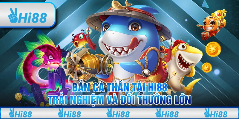 Bắn Cá Thần Tài Hi88 – Trải Nghiệm Và Đổi Thưởng Lớn