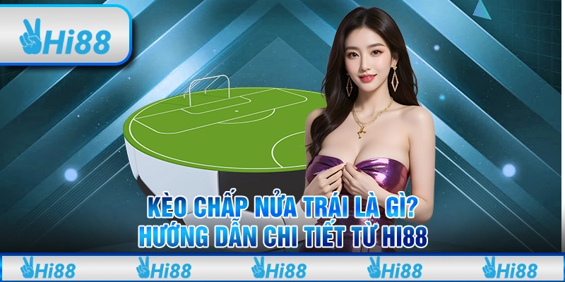 Kèo Chấp Nửa Trái Là Gì? Hướng Dẫn Chi Tiết Từ Hi88