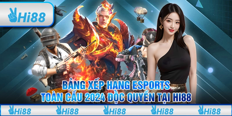Bảng Xếp Hạng eSports Toàn Cầu 2024 Độc Quyền Tại Hi88