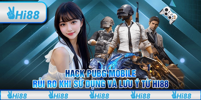 Hack PUBG Mobile – Rủi Ro Khi Sử Dụng Và Lưu Ý Từ Hi88