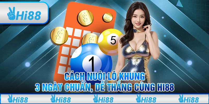 Cách Nuôi Lô Khung 3 Ngày Chuẩn, Dễ Thắng Cùng Hi88