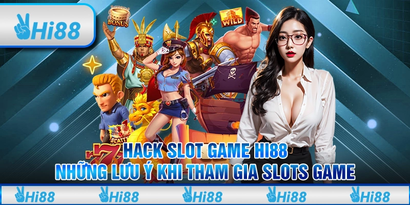 Hack Slot Game Hi88 – Những Lưu Ý Khi Tham Gia Slots Game