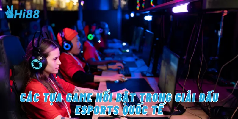 Các tựa game nổi bật trong giải đấu eSports quốc tế
