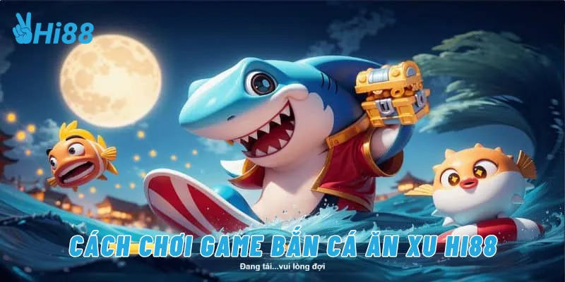 Cách chơi game bắn cá ăn xu Hi88
