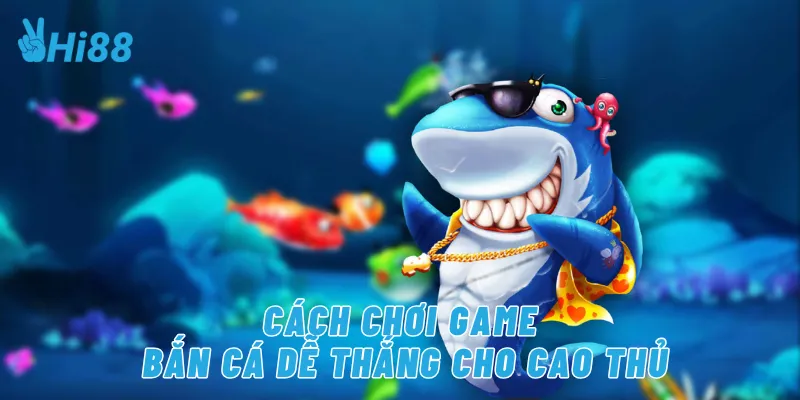 Cách chơi game bắn cá dễ thắng cho cao thủ