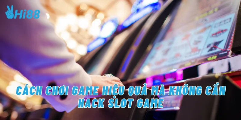 Cách chơi game hiệu quả mà không cần hack slot game