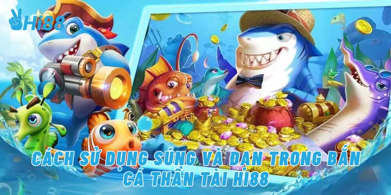 Cách sử dụng súng và đạn trong bắn cá thần tài Hi88