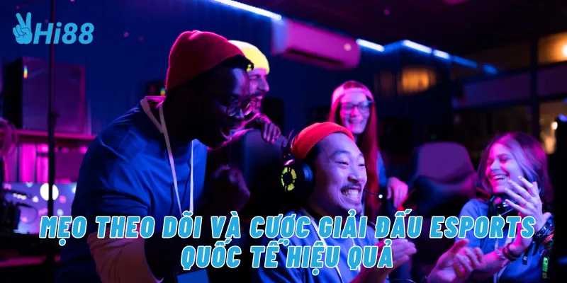 Mẹo theo dõi và cược giải đấu eSports quốc tế hiệu quả