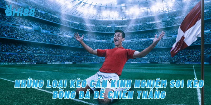 Những loại kèo cần kinh nghiệm soi kèo bóng đá để chiến thắng
