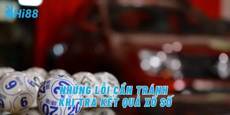 Những lỗi cần tránh khi tra kết quả xổ số