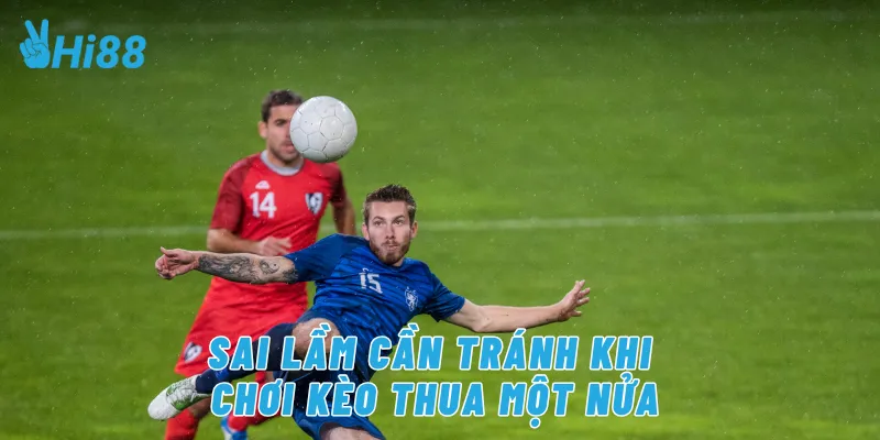 Sai lầm cần tránh khi chơi kèo thua một nữa