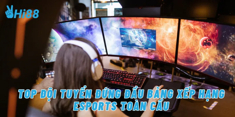 Top đội tuyển đứng đầu bảng xếp hạng eSports toàn cầu