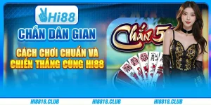 Chắn dân gian – Cách chơi chuẩn và chiến thắng cùng Hi88