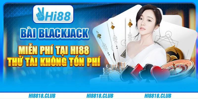 Bài Blackjack Miễn Phí tại Hi88: Thử Tài Không Tốn Phí