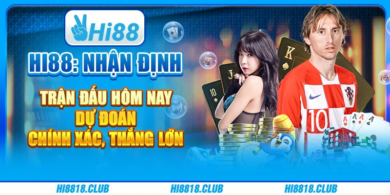 Hi88: Nhận định trận đấu hôm nay - Dự đoán chính xác, thắng lớn