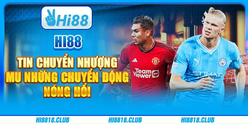Hi88 Tin Chuyển Nhượng MU: Những Chuyển Động Nóng Hổi
