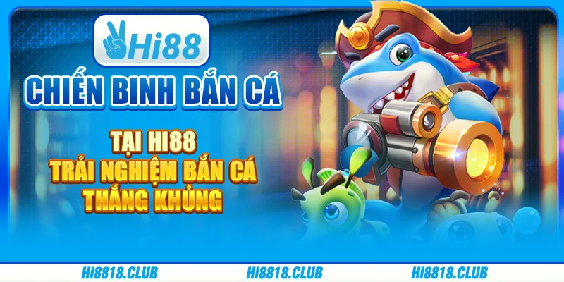 Chiến binh bắn cá tại Hi88 - Trải nghiệm bắn cá, thắng khủng