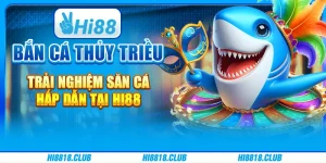 Bắn Cá Thủy Triều – Trải Nghiệm Săn Cá Hấp Dẫn Tại Hi88