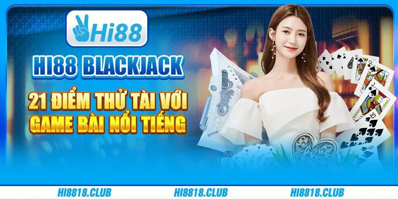 Hi88 Blackjack 21 Điểm - Thử Tài Với Game Bài Nổi Tiếng