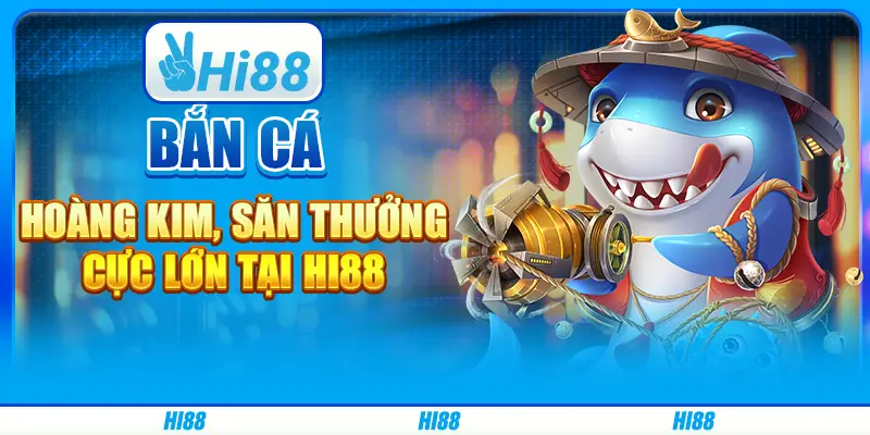 Bắn cá hoàng kim, săn thưởng cực lớn tại Hi88