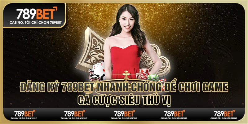Đăng ký 789Bet nhanh chóng để chơi game, cá cược siêu thú vị