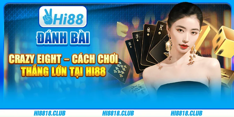 Đánh bài Crazy Eight – Cách chơi thắng lớn tại Hi88