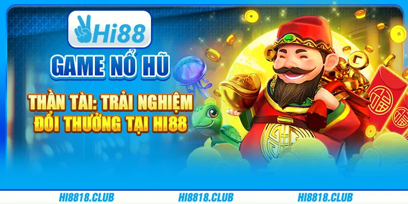 Game Nổ Hũ Thần Tài: Trải Nghiệm Đổi Thưởng Tại Hi88