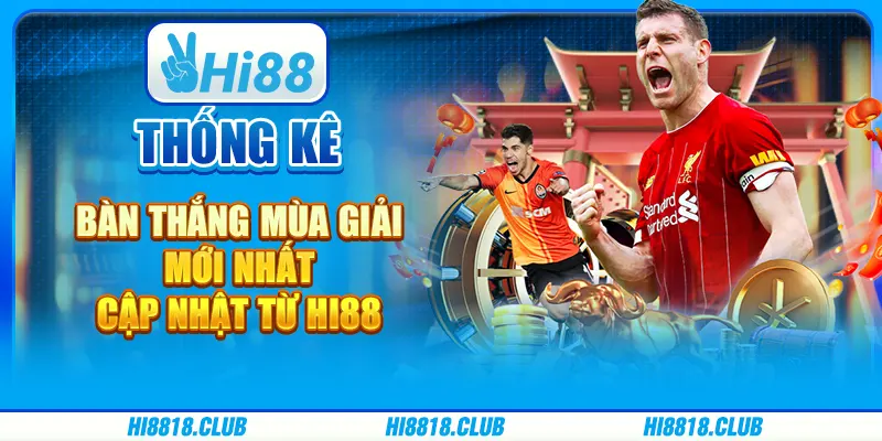 Thống Kê Bàn Thắng Mùa Giải Mới Nhất Cập Nhật Từ Hi88