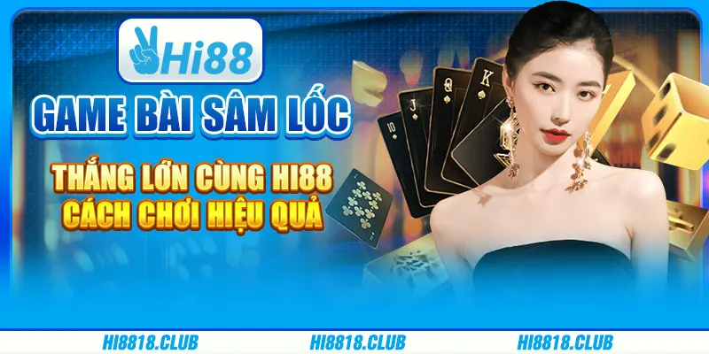 Game Bài Sâm Lốc Thắng Lớn Cùng Hi88: Cách Chơi Hiệu Quả