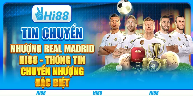 Tin Chuyển Nhượng Real Madrid Hi88 - Thông Tin Chuyển Nhượng Đặc Biệt