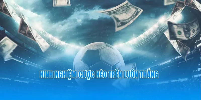 Những chuyên gia bật mí kinh nghiệm thắng kèo trên là gì